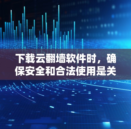 下载云翻墙软件时,确保安全和合法使用是关键。以下是详细的步骤指南
