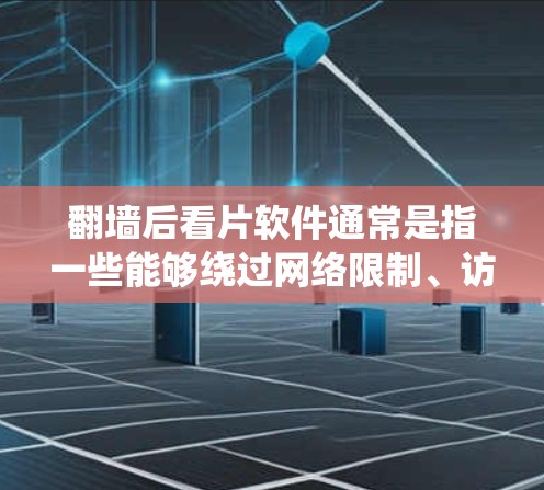 翻墙后看片软件通常是指一些能够绕过网络限制、访问被限制访问的网站或内容的工具。这些软件可以帮助用户访问无法在本地访问的视频、电影、电视剧或其他内容。以下是一些常见的翻墙软件和工具，供你参考