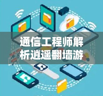 通信工程师解析逍遥翻墙游软件下载方法