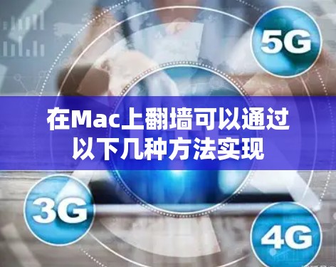在Mac上翻墙可以通过以下几种方法实现