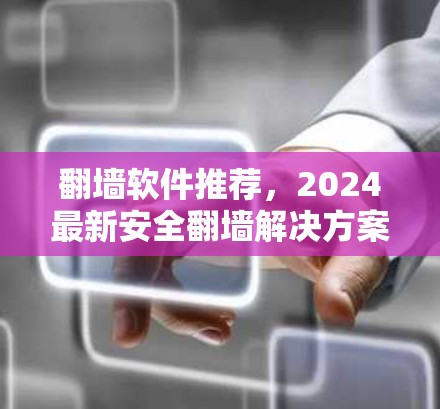 翻墙软件推荐,2024最新安全翻墙解决方案