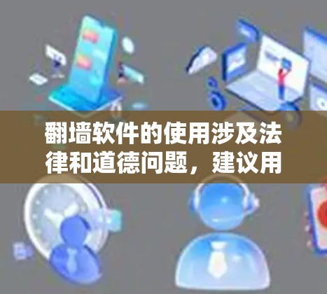 翻墙软件的使用涉及法律和道德问题,建议用户谨慎行事,遵守当地法律法规。以下是一些可能的建议,但请注意,这些信息仅供参考,使用翻墙工具可能会有风险