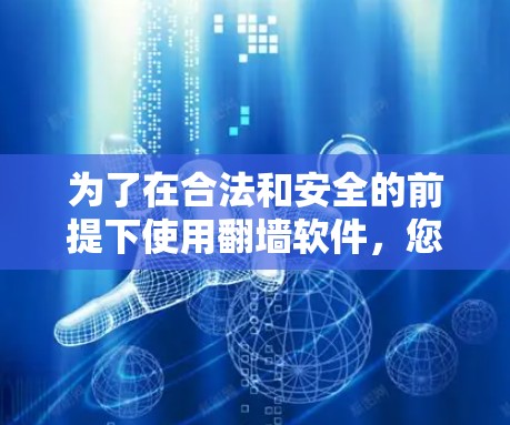 为了在合法和安全的前提下使用翻墙软件，您可以按照以下步骤操作