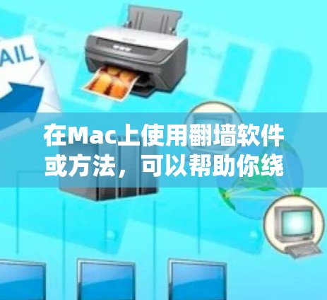 在Mac上使用翻墙软件或方法，可以帮助你绕过网络限制，访问受限的网站或内容。以下是一些常见的方法和推荐的软件，供你参考