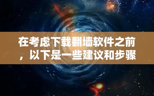 在考虑下载翻墙软件之前,以下是一些建议和步骤,帮助您做出明智的选择
