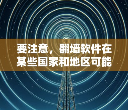 要注意，翻墙软件在某些国家和地区可能涉及法律问题，因此在下载和使用前，请确保遵守当地法律法规