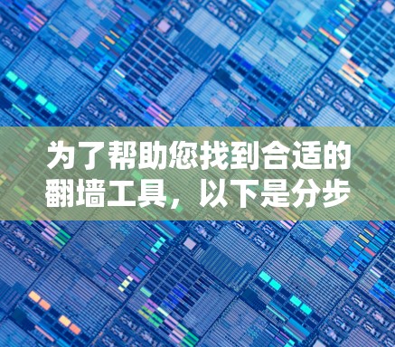 为了帮助您找到合适的翻墙工具，以下是分步指南