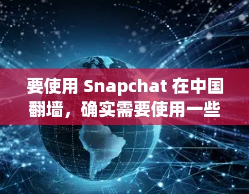要使用 Snapchat 在中国翻墙，确实需要使用一些工具来绕过网络限制。以下是一些常见的方法和工具