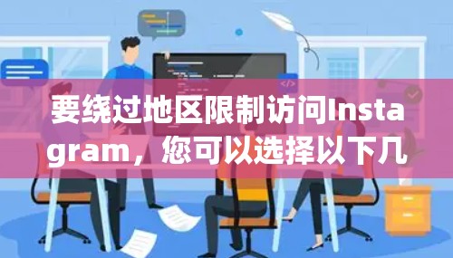要绕过地区限制访问Instagram，您可以选择以下几种方法