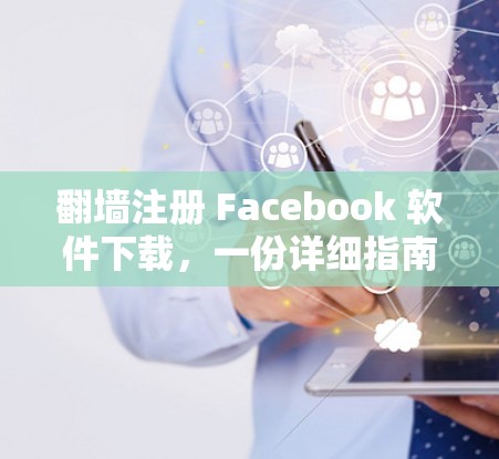 翻墙注册 Facebook 软件下载，一份详细指南