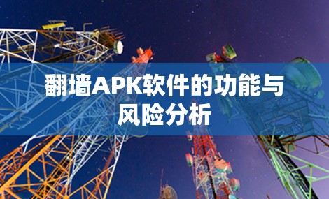 翻墙APK软件的功能与风险分析