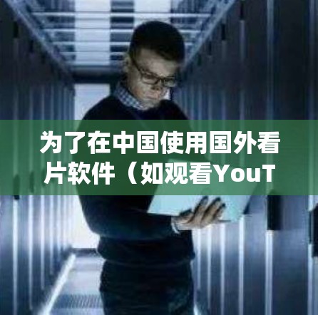 为了在中国使用国外看片软件（如观看YouTube、Netflix等）您需要使用翻墙技术来绕过网络限制。以下是详细的步骤指南