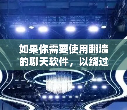 如果你需要使用翻墙的聊天软件，以绕过网络审查或访问国际聊天平台，以下是一些常见的翻墙聊天软件和工具。请注意，使用这些工具可能会有风险，如被封锁或法律问题，建议谨慎使用
