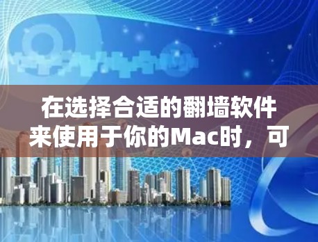 在选择合适的翻墙软件来使用于你的Mac时,可以按照以下步骤进行