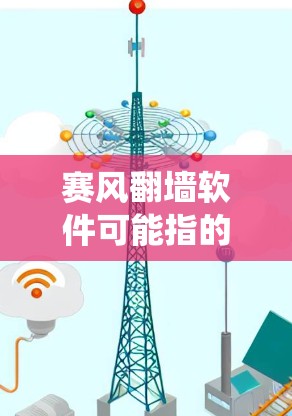 赛风翻墙软件可能指的是一款用于绕过网络限制的软件,但目前并没有广泛知名的具有该名字的翻墙工具。如果你正在寻找翻墙软件,以下是一些常见的翻墙方法和工具建议