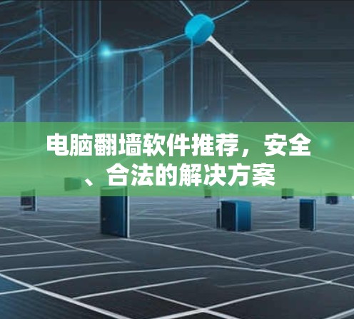 电脑翻墙软件推荐,安全、合法的解决方案