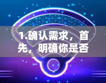 1.确认需求，首先，明确你是否需要谷歌官方的翻墙插件。实际上，谷歌本身不提供翻墙插件，可能你指的是第三方工具或服务
