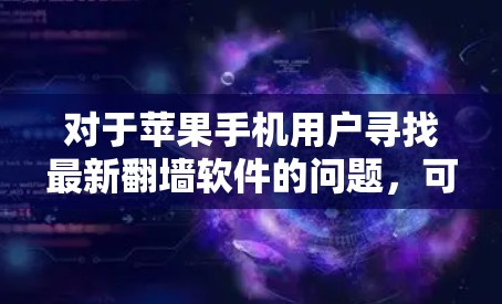 对于苹果手机用户寻找最新翻墙软件的问题,可以参考以下分步说明