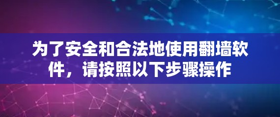 为了安全和合法地使用翻墙软件，请按照以下步骤操作