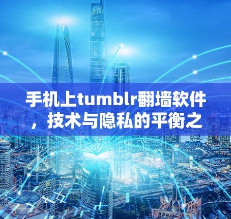 手机上tumblr翻墙软件,技术与隐私的平衡之道