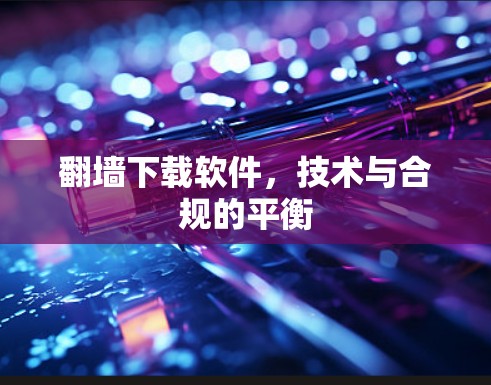 翻墙下载软件，技术与合规的平衡