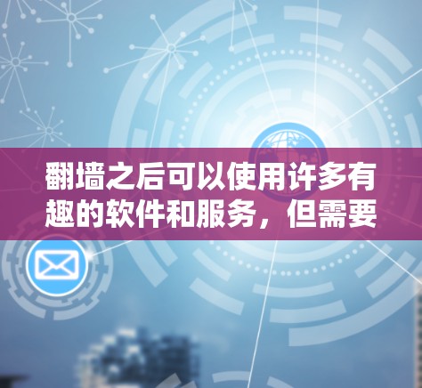 翻墙之后可以使用许多有趣的软件和服务,但需要注意遵守法律法规,确保行为合法、安全。以下是一些常见的翻墙后可以使用的软件和服务示例