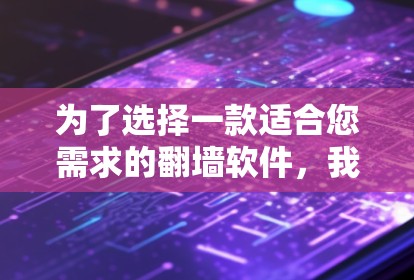 为了选择一款适合您需求的翻墙软件,我们可以根据您的要求进行分析和建议。以下是对不同翻墙软件的详细分析和推荐