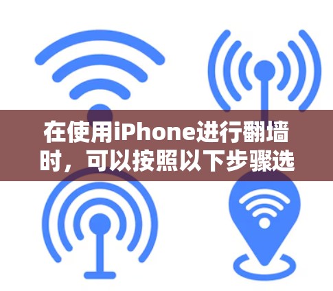 在使用iPhone进行翻墙时,可以按照以下步骤选择合适的软件并进行配置