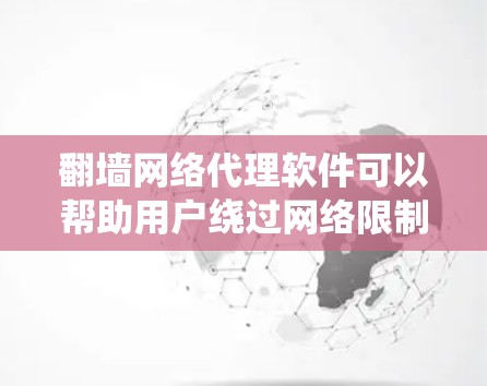 翻墙网络代理软件可以帮助用户绕过网络限制访问特定网站，但在某些情况下，这种行为可能涉及法律和道德问题。以下是一些相关信息和建议
