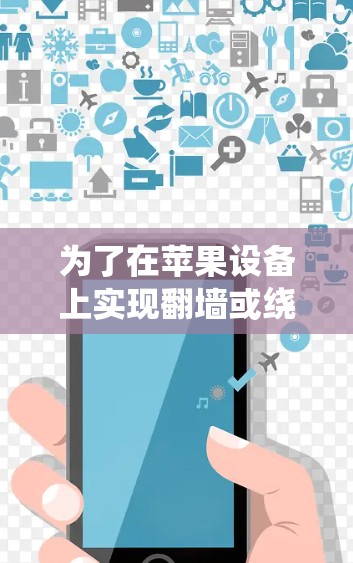 为了在苹果设备上实现翻墙或绕过网络限制，可以按照以下步骤操作