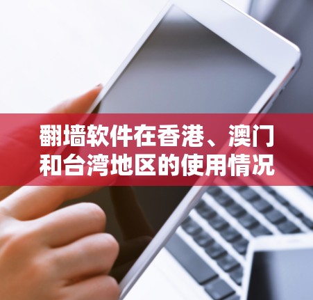 翻墙软件在香港、澳门和台湾地区的使用情况各有不同,具体取决于当地的法律法规和网络环境。以下是一些关键点和建议