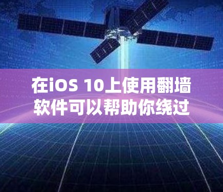 在iOS 10上使用翻墙软件可以帮助你绕过网络限制,访问被屏蔽的网站或内容。但请注意,使用翻墙软件可能会违反某些地区的网络政策或法律法规。在某些情况下,这可能会导致你的设备被限制使用或功能受限