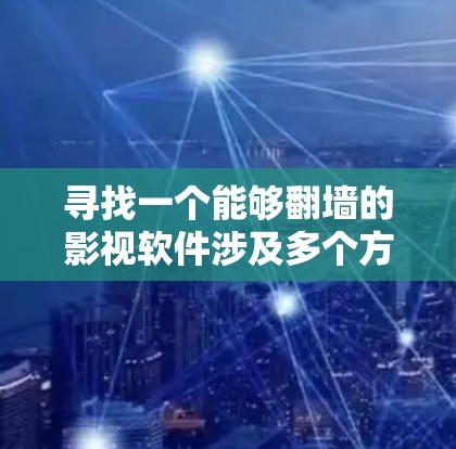 寻找一个能够翻墙的影视软件涉及多个方面的考虑，以下是一个有条理的指南，帮助您做出明智的选择