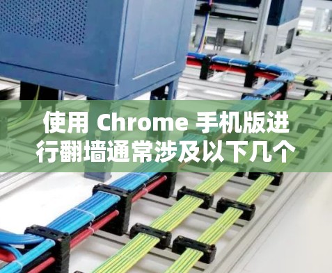使用 Chrome 手机版进行翻墙通常涉及以下几个步骤