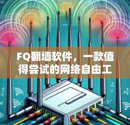 FQ翻墙软件，一款值得尝试的网络自由工具