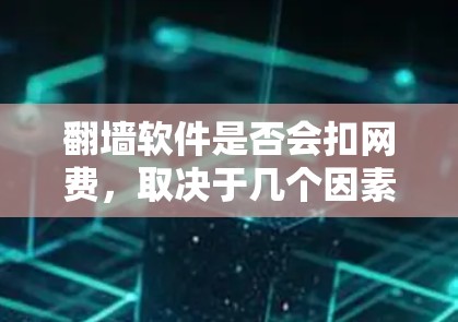 翻墙软件是否会扣网费，取决于几个因素