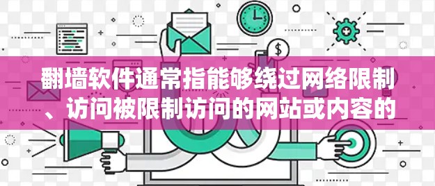 翻墙软件通常指能够绕过网络限制、访问被限制访问的网站或内容的工具。常见的翻墙软件包括