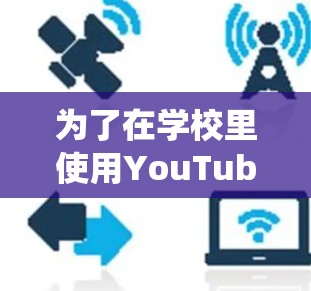 为了在学校里使用YouTube,并绕过地区限制,您可以考虑以下几种翻墙软件