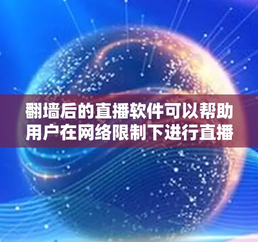 翻墙后的直播软件可以帮助用户在网络限制下进行直播,但需要注意遵守相关法律和道德规范。以下是翻墙后的直播软件的主要用途及注意事项