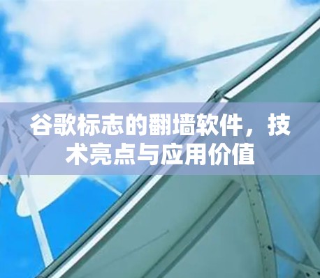 谷歌标志的翻墙软件,技术亮点与应用价值