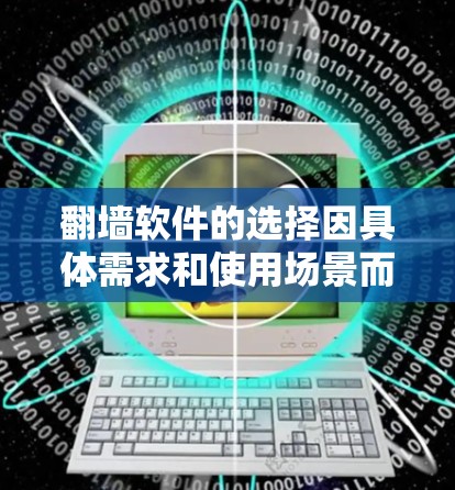 翻墙软件的选择因具体需求和使用场景而异。以下是一些常见的翻墙工具及其适用情况