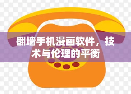 翻墙手机漫画软件，技术与伦理的平衡