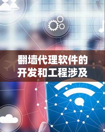 翻墙代理软件的开发和工程涉及多个技术领域，包括网络协议、代理服务器、安全性、绕过技术等。以下是一个关于翻墙代理软件工程的简要概述