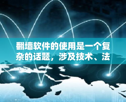 翻墙软件的使用是一个复杂的话题,涉及技术、法律和安全等多个方面。以下是一些关键点和建议