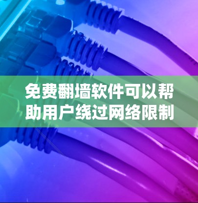 免费翻墙软件可以帮助用户绕过网络限制，访问被屏蔽的网站和服务。以下是一些常见的免费翻墙软件及其特点，供您参考