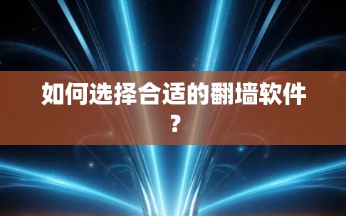 如何选择合适的翻墙软件？