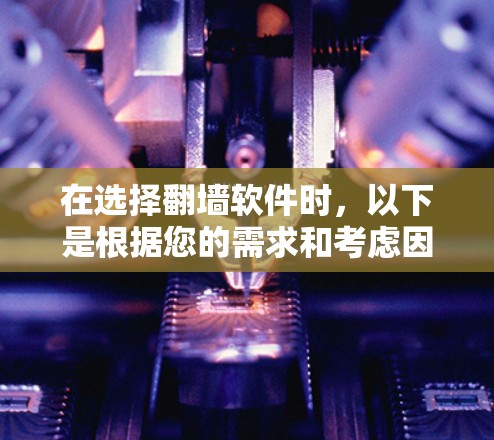 在选择翻墙软件时，以下是根据您的需求和考虑因素整理的建议，帮助您找到最适合的工具
