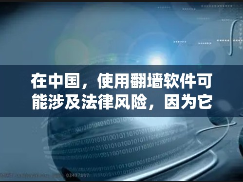 在中国,使用翻墙软件可能涉及法律风险,因为它可能被用来绕过网络审查。建议谨慎行事,确保遵守当地法律法规