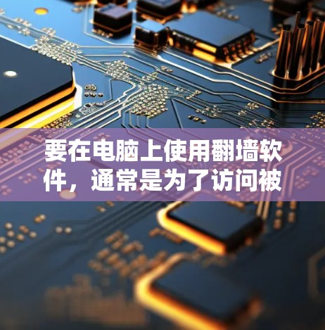 要在电脑上使用翻墙软件,通常是为了访问被限制或屏蔽的网站、服务或内容。以下是一些常用的翻墙软件及其使用方法,但需要注意的是,翻墙软件的使用可能会涉及到法律和网络安全问题,使用前应谨慎考虑