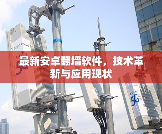 最新安卓翻墙软件,技术革新与应用现状 最新安卓翻墙软件,技术革新与应用现状